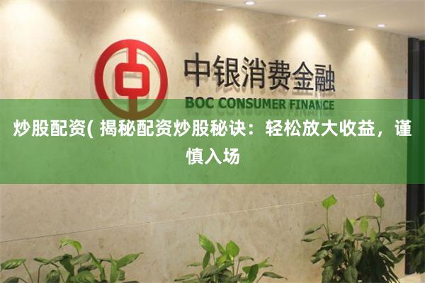 炒股配资( 揭秘配资炒股秘诀：轻松放大收益，谨慎入场