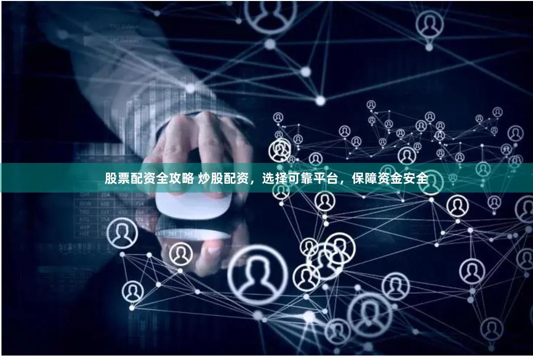 股票配资全攻略 炒股配资，选择可靠平台，保障资金安全