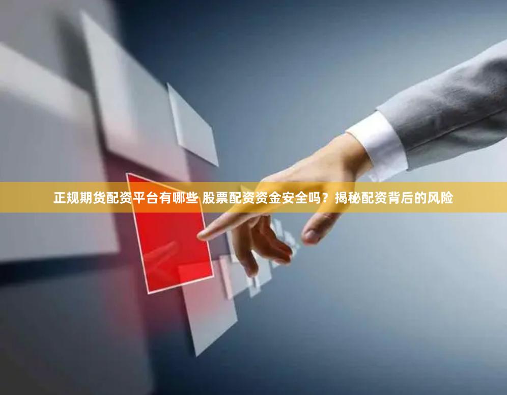 正规期货配资平台有哪些 股票配资资金安全吗？揭秘配资背后的风险