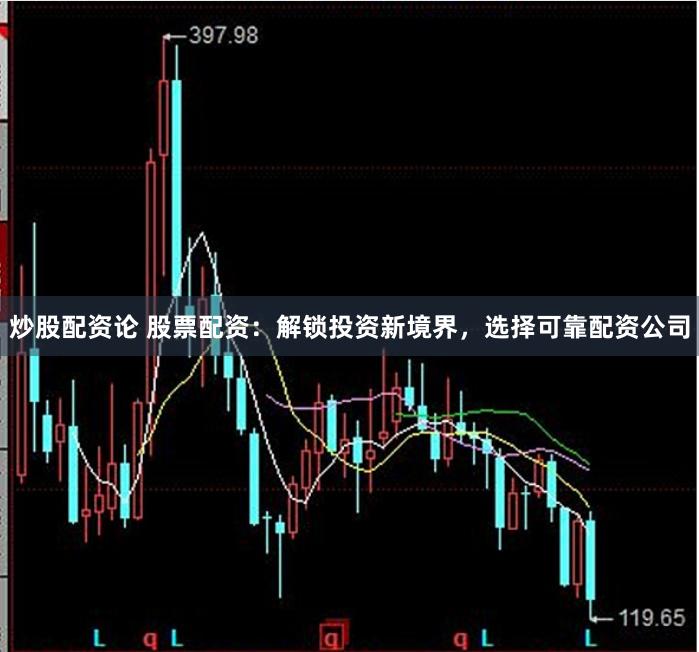 炒股配资论 股票配资：解锁投资新境界，选择可靠配资公司