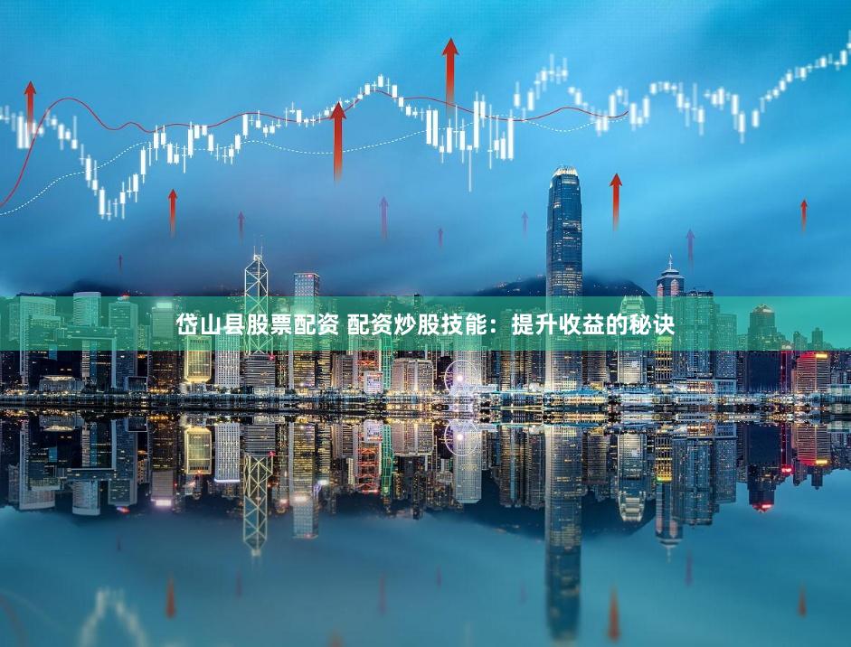 岱山县股票配资 配资炒股技能：提升收益的秘诀