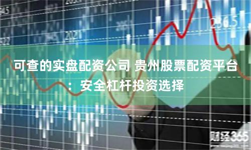 可查的实盘配资公司 贵州股票配资平台：安全杠杆投资选择