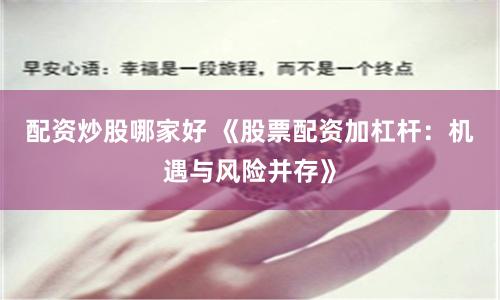 配资炒股哪家好 《股票配资加杠杆：机遇与风险并存》
