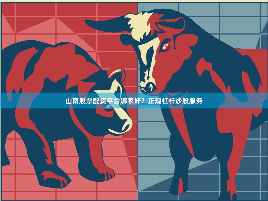 山南股票配资平台哪家好？正规杠杆炒股服务