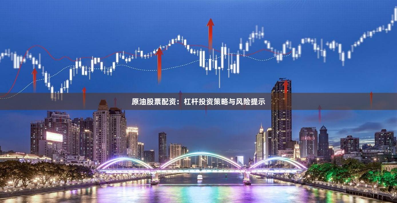 原油股票配资：杠杆投资策略与风险提示