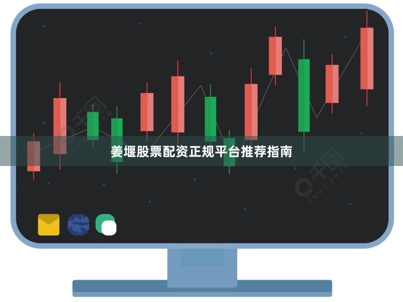 姜堰股票配资正规平台推荐指南